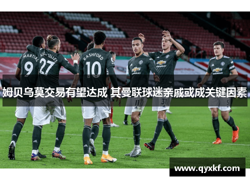 姆贝乌莫交易有望达成 其曼联球迷亲戚或成关键因素