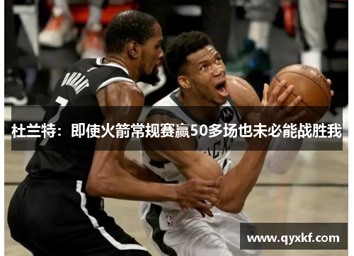 杜兰特：即使火箭常规赛赢50多场也未必能战胜我