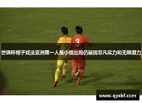 世俱杯帽子戏法亚洲第一人虽小组出局仍展现非凡实力和无限潜力